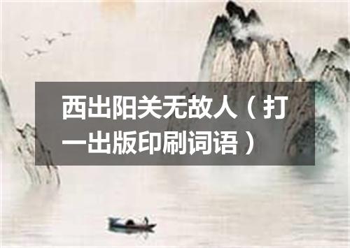 西出阳关无故人（打一出版印刷词语）