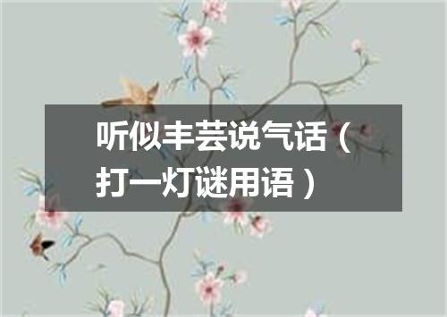 听似丰芸说气话（打一灯谜用语）