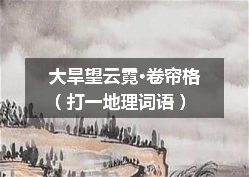 大旱望云霓·卷帘格（打一地理词语）