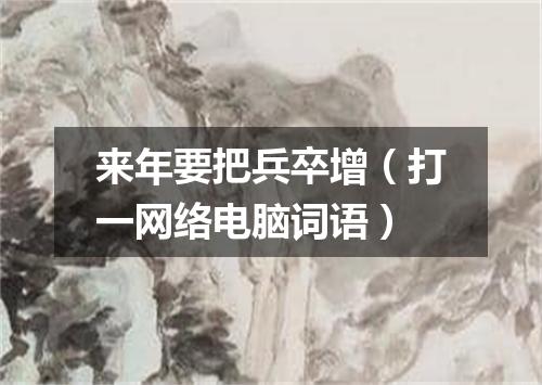 来年要把兵卒增（打一网络电脑词语）