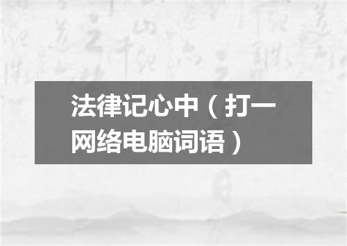 法律记心中（打一网络电脑词语）