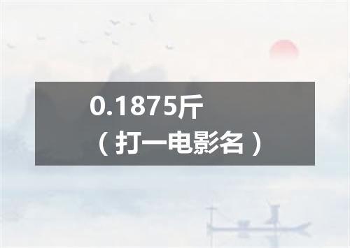 0.1875斤（打一电影名）