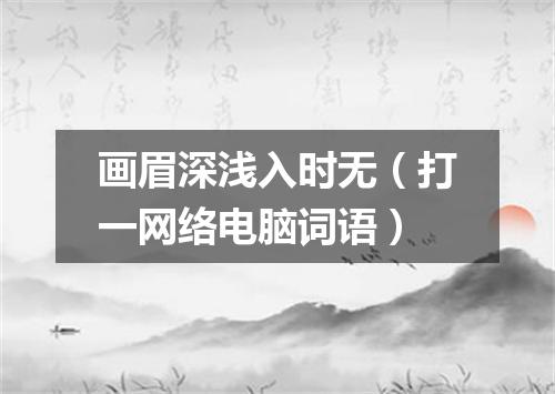 画眉深浅入时无（打一网络电脑词语）