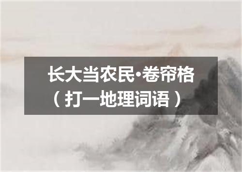 长大当农民·卷帘格（打一地理词语）