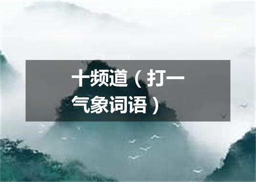 十频道（打一气象词语）