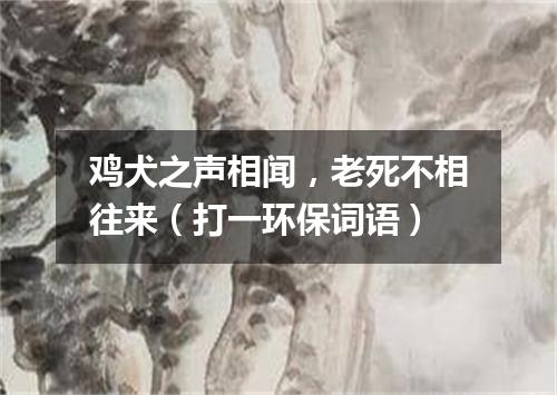 鸡犬之声相闻，老死不相往来（打一环保词语）