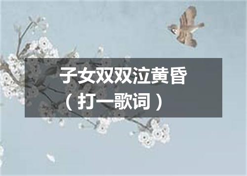 子女双双泣黄昏（打一歌词）