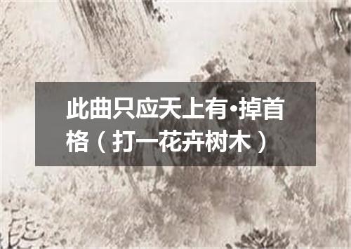 此曲只应天上有·掉首格（打一花卉树木）