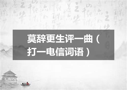 莫辞更生评一曲（打一电信词语）