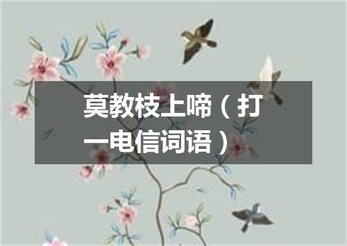 莫教枝上啼（打一电信词语）