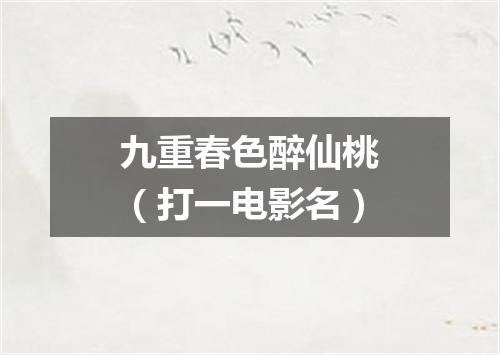 九重春色醉仙桃（打一电影名）