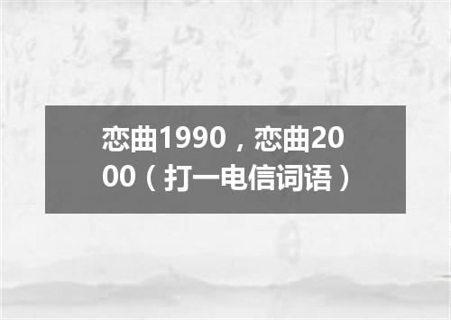 恋曲1990，恋曲2000（打一电信词语）