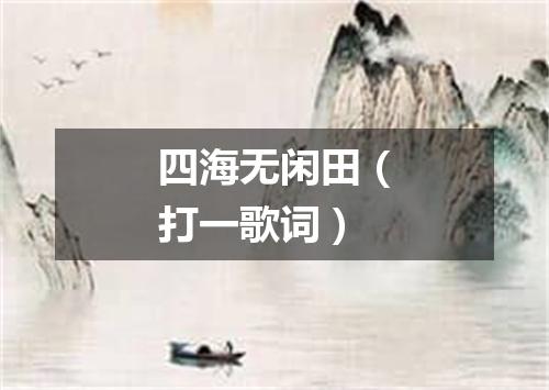 四海无闲田（打一歌词）