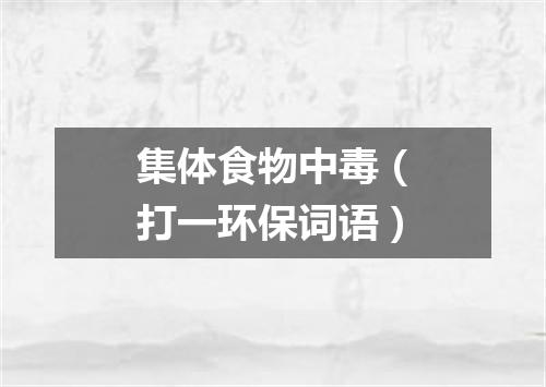 集体食物中毒（打一环保词语）