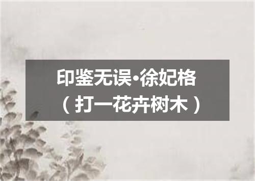 印鉴无误·徐妃格（打一花卉树木）