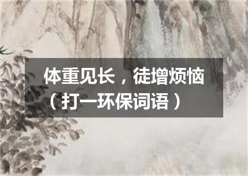 体重见长，徒增烦恼（打一环保词语）