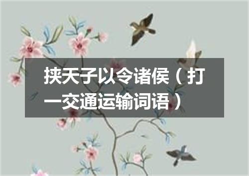 挟天子以令诸侯（打一交通运输词语）