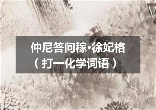 仲尼答问稼·徐妃格（打一化学词语）