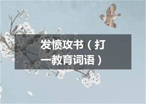 发愤攻书（打一教育词语）