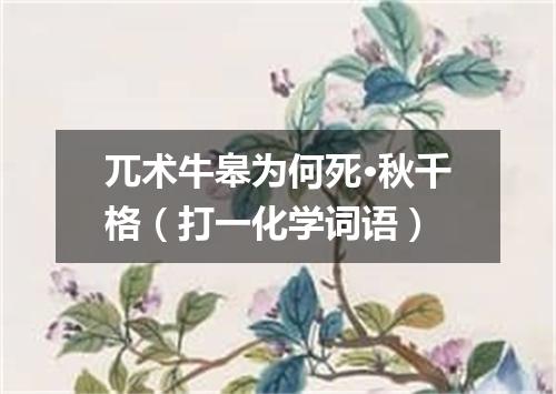 兀术牛皋为何死·秋千格（打一化学词语）