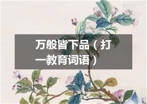 万般皆下品（打一教育词语）