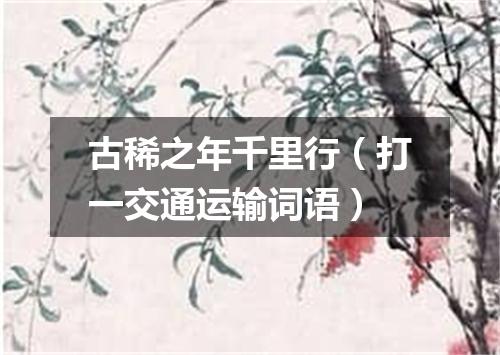 古稀之年千里行（打一交通运输词语）