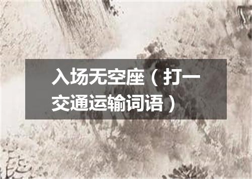 入场无空座（打一交通运输词语）