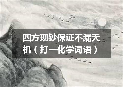 四方现钞保证不漏天机（打一化学词语）