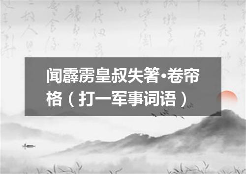 闻霹雳皇叔失箸·卷帘格（打一军事词语）