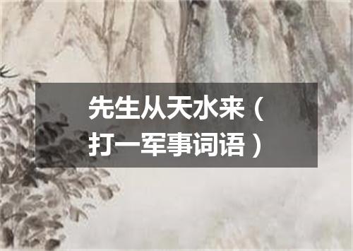 先生从天水来（打一军事词语）