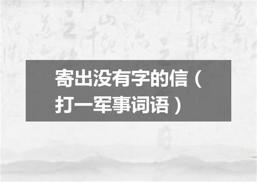 寄出没有字的信（打一军事词语）