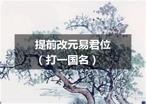 提前改元易君位（打一国名）