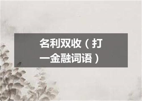 名利双收（打一金融词语）