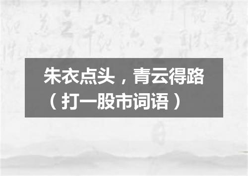 朱衣点头，青云得路（打一股市词语）