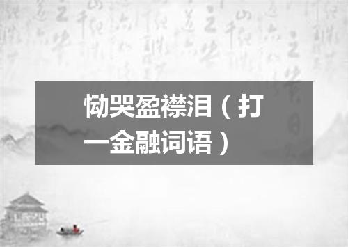 恸哭盈襟泪（打一金融词语）