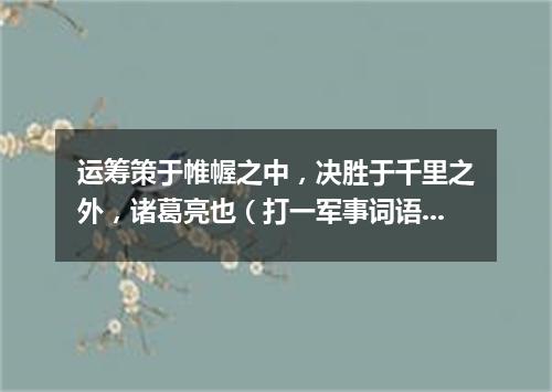 运筹策于帷幄之中，决胜于千里之外，诸葛亮也（打一军事词语）