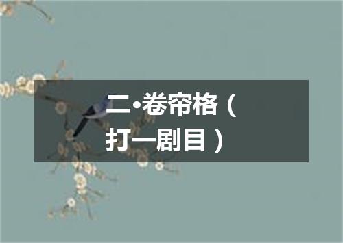 二·卷帘格（打一剧目）