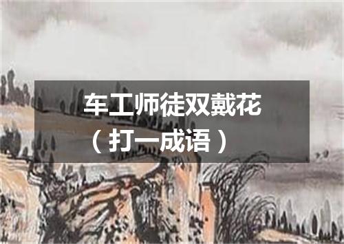 车工师徒双戴花（打一成语）