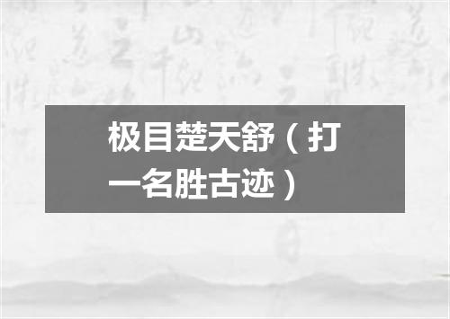 极目楚天舒（打一名胜古迹）