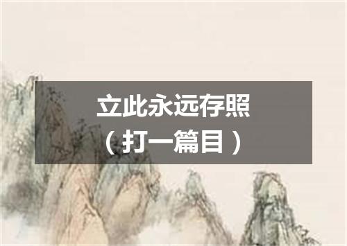 立此永远存照（打一篇目）