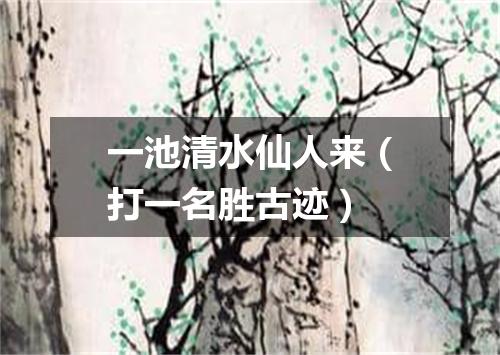 一池清水仙人来（打一名胜古迹）