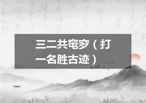 三二共窀穸（打一名胜古迹）