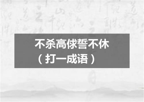 不杀高俅誓不休（打一成语）