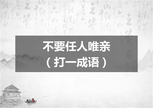 不要任人唯亲（打一成语）