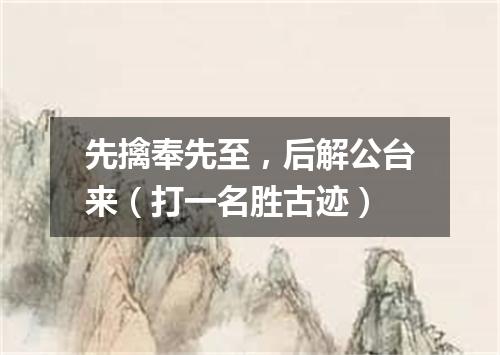 先擒奉先至，后解公台来（打一名胜古迹）