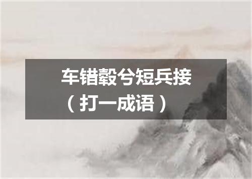 车错毂兮短兵接（打一成语）