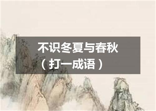 不识冬夏与春秋（打一成语）