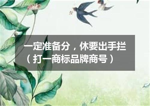 一定准备分，休要出手拦（打一商标品牌商号）