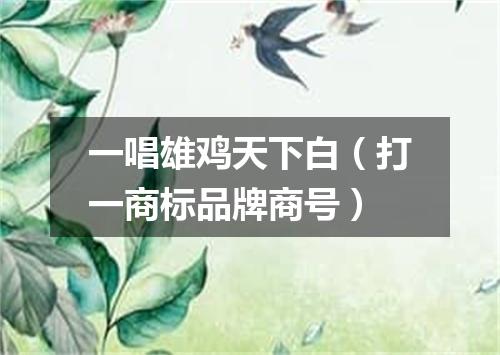 一唱雄鸡天下白（打一商标品牌商号）