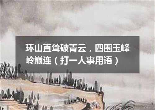 环山直耸破青云，四围玉峰岭巅连（打一人事用语）